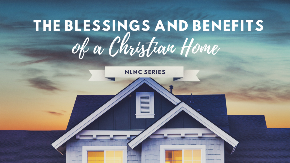 Blessings & Benefits of a Christian Home