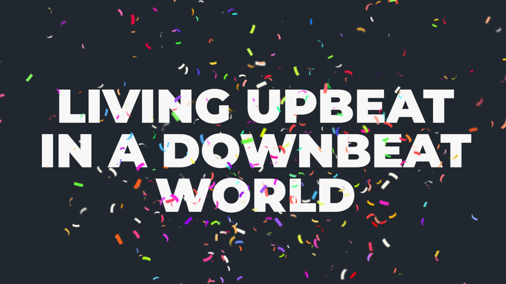 Living Upbeat in a Downbeat World