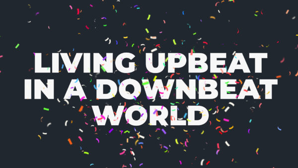 Living Upbeat in A Downbeat World - Week 1 Image
